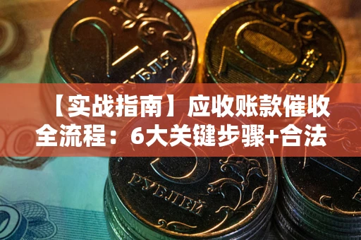 北京【实战指南】应收账款催收全流程:6大关键步骤+合法回款技巧 北京【实战指南】应收账款催收全流程:6大关键步骤+合法回款技巧