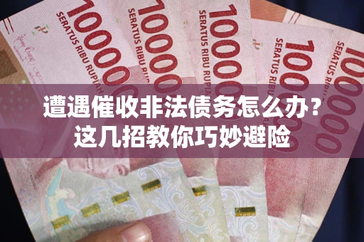 北京遭遇催收非法债务怎么办？这几招教你巧妙避险