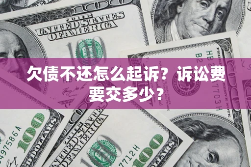 北京欠债不还怎么起诉?诉讼费要交多少? 北京欠债不还怎么起诉?诉讼费要交多少?