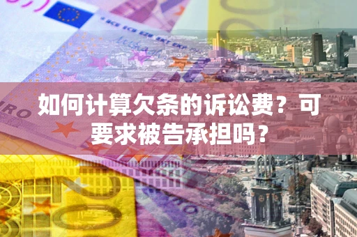 北京如何计算欠条的诉讼费?可要求被告承担吗? 北京如何计算欠条的诉讼费?可要求被告承担吗?