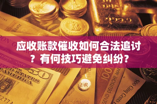 北京应收账款催收如何合法追讨?有何技巧避免纠纷? 北京应收账款催收如何合法追讨?有何技巧避免纠纷?
