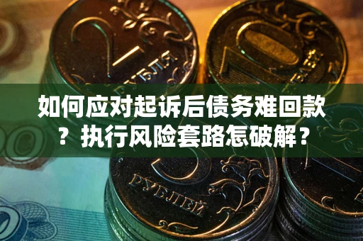 北京如何应对起诉后债务难回款?执行风险套路怎破解? 北京如何应对起诉后债务难回款?执行风险套路怎破解?