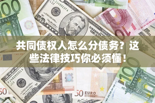 北京共同债权人怎么分债务?这些法律技巧你必须懂! 北京共同债权人怎么分债务?这些法律技巧你必须懂!