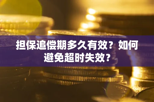 北京担保追偿期多久有效?如何避免超时失效? 北京担保追偿期多久有效?如何避免超时失效?
