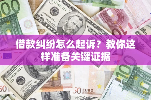 北京借款纠纷怎么起诉?教你这样准备关键证据 北京借款纠纷怎么起诉?教你这样准备关键证据