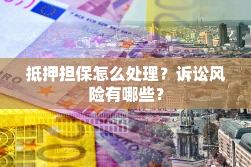 北京抵押担保怎么处理?诉讼风险有哪些? 北京抵押担保怎么处理?诉讼风险有哪些?