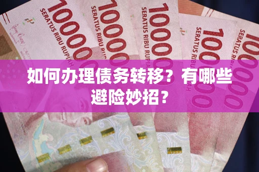 北京如何办理债务转移?有哪些避险妙招? 北京如何办理债务转移?有哪些避险妙招?