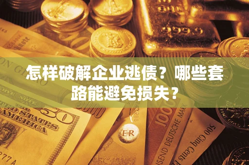 北京怎样破解企业逃债?哪些套路能避免损失? 北京怎样破解企业逃债?哪些套路能避免损失?