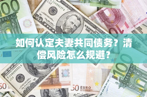 北京如何认定夫妻共同债务?清偿风险怎么规避? 北京如何认定夫妻共同债务?清偿风险怎么规避?