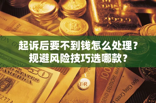 北京起诉后要不到钱怎么处理?规避风险技巧选哪款? 北京起诉后要不到钱怎么处理?规避风险技巧选哪款?