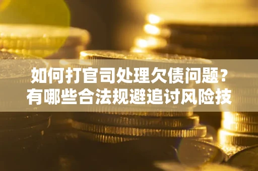 北京如何打官司处理欠债问题?有哪些合法规避追讨风险技巧? 北京如何打官司处理欠债问题?有哪些合法规避追讨风险技巧?