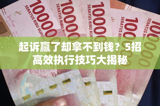 北京起诉赢了却拿不到钱?5招高效执行技巧大揭秘 北京起诉赢了却拿不到钱?5招高效执行技巧大揭秘