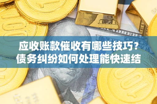 北京应收账款催收有哪些技巧?债务纠纷如何处理能快速结清? 北京应收账款催收有哪些技巧?债务纠纷如何处理能快速结清?