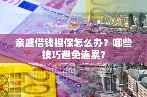 北京亲戚借钱担保怎么办？哪些技巧避免连累？
