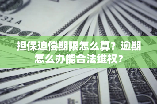 北京担保追偿期限怎么算?逾期怎么办能合法维权? 北京担保追偿期限怎么算?逾期怎么办能合法维权?