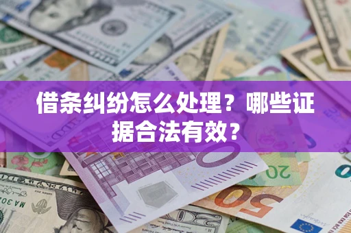 北京借条纠纷怎么处理?哪些证据合法有效? 北京借条纠纷怎么处理?哪些证据合法有效?