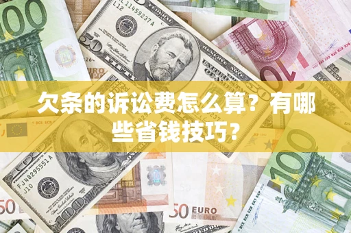 北京欠条的诉讼费怎么算?有哪些省钱技巧? 北京欠条的诉讼费怎么算?有哪些省钱技巧?