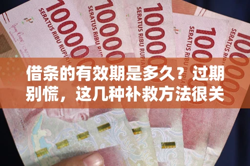 北京借条的有效期是多久?过期别慌,这几种补救方法很关键 北京借条的有效期是多久?过期别慌,这几种补救方法很关键