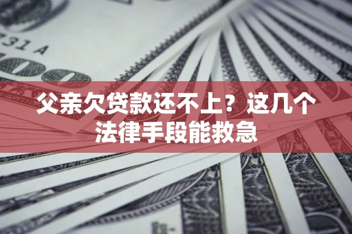 北京父亲欠贷款还不上?这几个法律手段能救急 北京父亲欠贷款还不上?这几个法律手段能救急