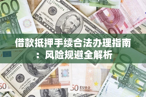 北京借款抵押手续合法办理指南:风险规避全解析 北京借款抵押手续合法办理指南:风险规避全解析