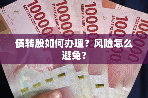 北京债转股如何办理?风险怎么避免? 北京债转股如何办理?风险怎么避免?