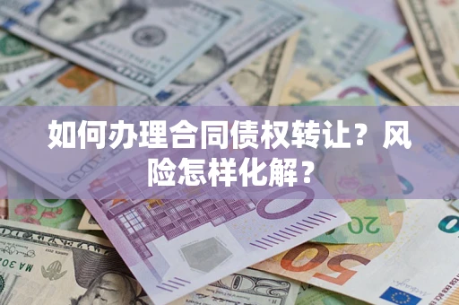 北京如何办理合同债权转让?风险怎样化解? 北京如何办理合同债权转让?风险怎样化解?