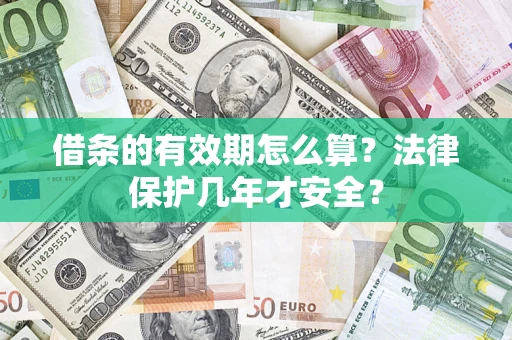 北京借条的有效期怎么算?法律保护几年才安全? 北京借条的有效期怎么算?法律保护几年才安全?