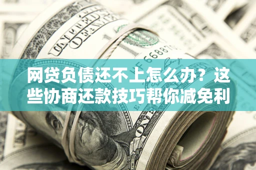 北京网贷负债还不上怎么办?这些协商还款技巧帮你减免利息! 北京网贷负债还不上怎么办?这些协商还款技巧帮你减免利息!