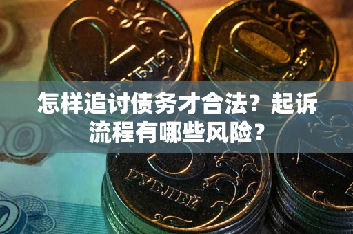 北京怎样追讨债务才合法?起诉流程有哪些风险? 北京怎样追讨债务才合法?起诉流程有哪些风险?