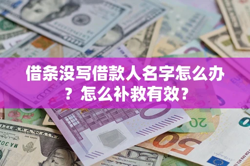 北京借条没写借款人名字怎么办?怎么补救有效? 北京借条没写借款人名字怎么办?怎么补救有效?