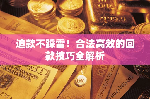 北京追款不踩雷!合法高效的回款技巧全解析 北京追款不踩雷!合法高效的回款技巧全解析