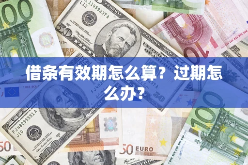 北京借条有效期怎么算?过期怎么办? 北京借条有效期怎么算?过期怎么办?