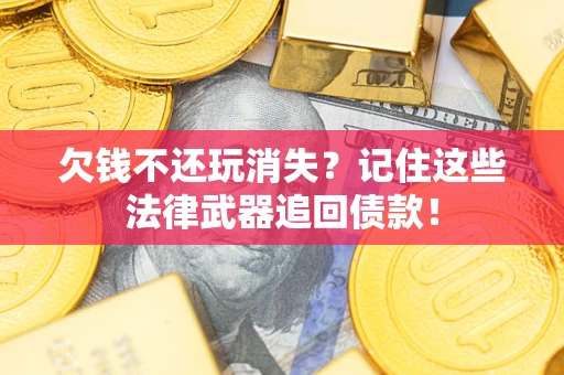 北京欠钱不还玩消失?记住这些法律武器追回债款! 北京欠钱不还玩消失?记住这些法律武器追回债款!