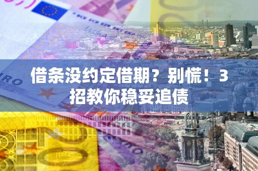 北京借条没约定借期?别慌!3招教你稳妥追债 北京借条没约定借期?别慌!3招教你稳妥追债