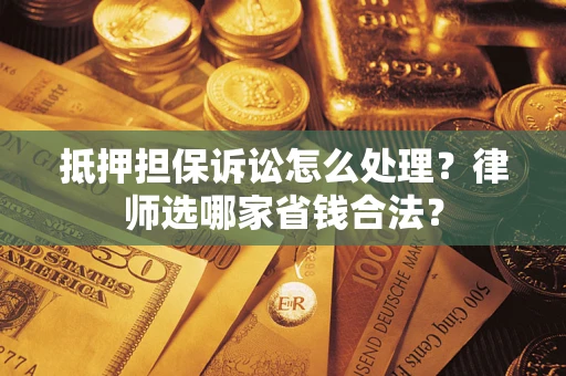 北京抵押担保诉讼怎么处理?律师选哪家省钱合法? 北京抵押担保诉讼怎么处理?律师选哪家省钱合法?
