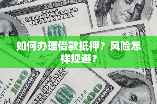 北京如何办理借款抵押?风险怎样规避? 北京如何办理借款抵押?风险怎样规避?