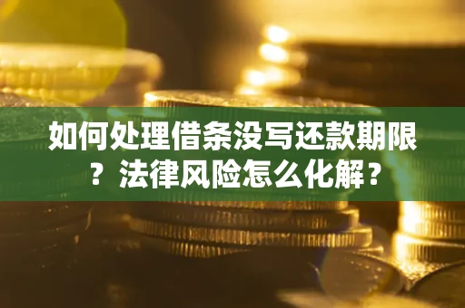 北京如何处理借条没写还款期限?法律风险怎么化解? 北京如何处理借条没写还款期限?法律风险怎么化解?