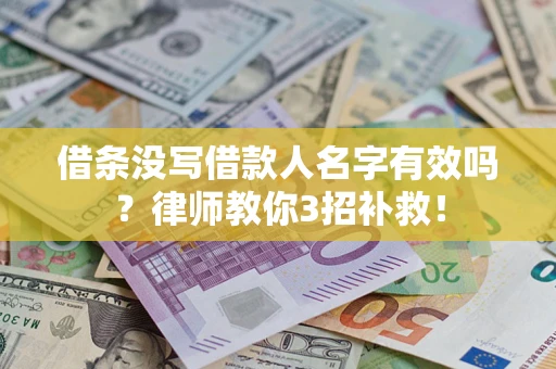 北京借条没写借款人名字有效吗?律师教你3招补救! 北京借条没写借款人名字有效吗?律师教你3招补救!