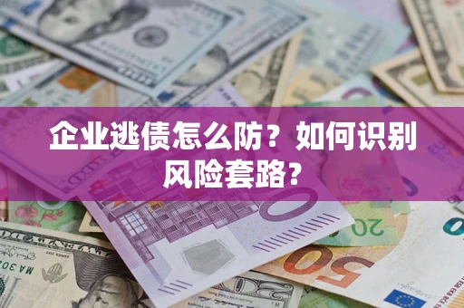 北京企业逃债怎么防？如何识别风险套路？