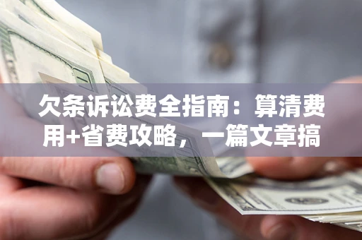 北京欠条诉讼费全指南：算清费用+省费攻略，一篇文章搞定！