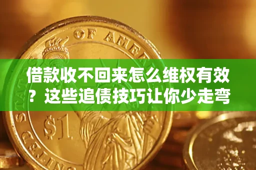 北京借款收不回来怎么维权有效?这些追债技巧让你少走弯路 北京借款收不回来怎么维权有效?这些追债技巧让你少走弯路