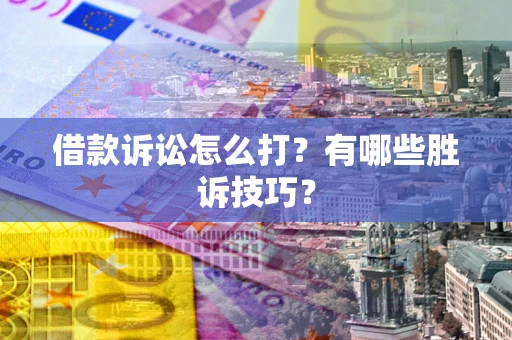 北京借款诉讼怎么打?有哪些胜诉技巧? 北京借款诉讼怎么打?有哪些胜诉技巧?