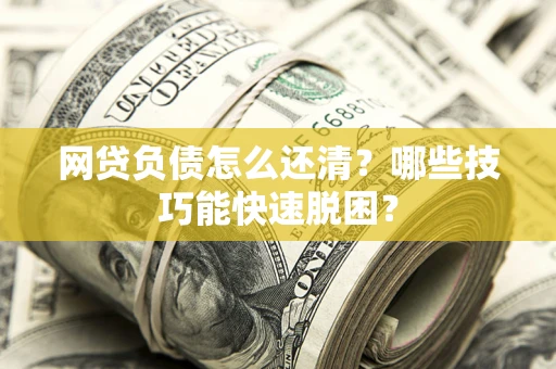 北京网贷负债怎么还清?哪些技巧能快速脱困? 北京网贷负债怎么还清?哪些技巧能快速脱困?