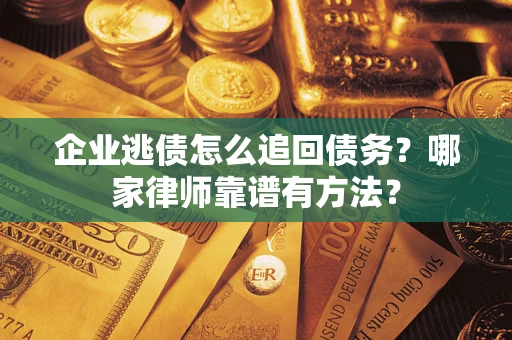北京企业逃债怎么追回债务?哪家律师靠谱有方法? 北京企业逃债怎么追回债务?哪家律师靠谱有方法?