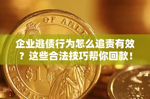 北京企业逃债行为怎么追责有效?这些合法技巧帮你回款! 北京企业逃债行为怎么追责有效?这些合法技巧帮你回款!