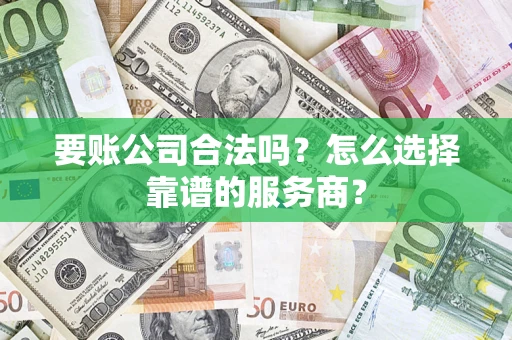 北京要账公司合法吗?怎么选择靠谱的服务商? 北京要账公司合法吗?怎么选择靠谱的服务商?