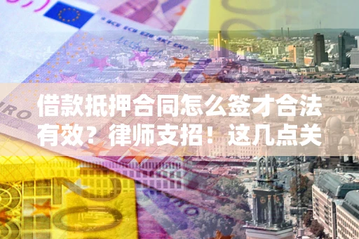 北京借款抵押合同怎么签才合法有效?律师支招!这几点关键别漏了 北京借款抵押合同怎么签才合法有效?律师支招!这几点关键别漏了