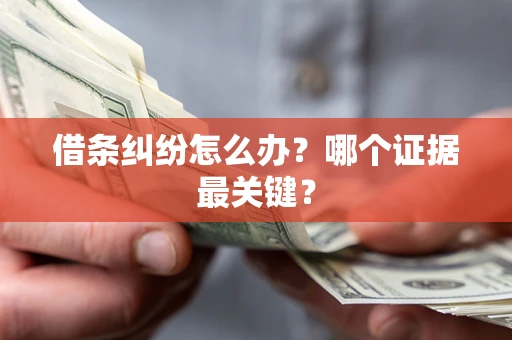 北京借条纠纷怎么办?哪个证据最关键? 北京借条纠纷怎么办?哪个证据最关键?