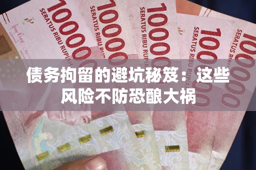 北京债务拘留的避坑秘笈:这些风险不防恐酿大祸 北京债务拘留的避坑秘笈:这些风险不防恐酿大祸