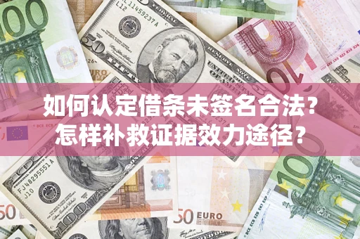 北京如何认定借条未签名合法?怎样补救证据效力途径? 北京如何认定借条未签名合法?怎样补救证据效力途径?